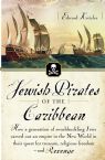 Jewish Pirates of the Caribbean: How a Generation of Swashbuckling Jews Carved Out an Empire in the New World in Their Quest for Treasure, Religious Freedom--and Revenge